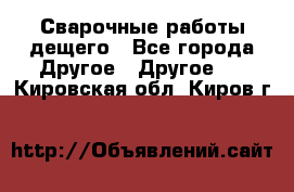 Сварочные работы дещего - Все города Другое » Другое   . Кировская обл.,Киров г.